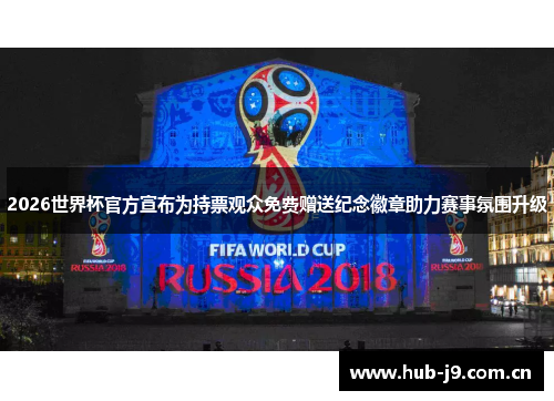 2026世界杯官方宣布为持票观众免费赠送纪念徽章助力赛事氛围升级 2026世界杯官方宣布为持票观众免费赠送纪念徽章助力赛事氛围升级