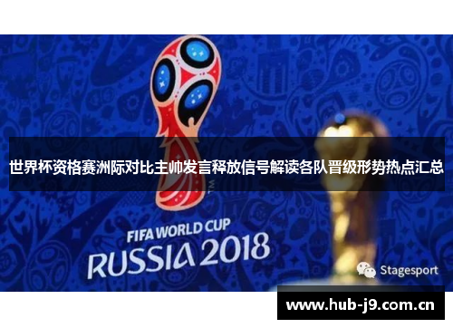 世界杯资格赛洲际对比主帅发言释放信号解读各队晋级形势热点汇总 世界杯资格赛洲际对比主帅发言释放信号解读各队晋级形势热点汇总