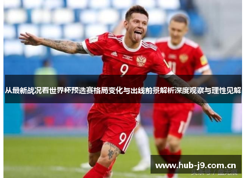 从最新战况看世界杯预选赛格局变化与出线前景解析深度观察与理性见解