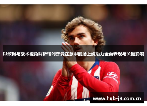 以数据与战术视角解析格列兹曼在意甲的场上统治力全面表现与关键影响 以数据与战术视角解析格列兹曼在意甲的场上统治力全面表现与关键影响