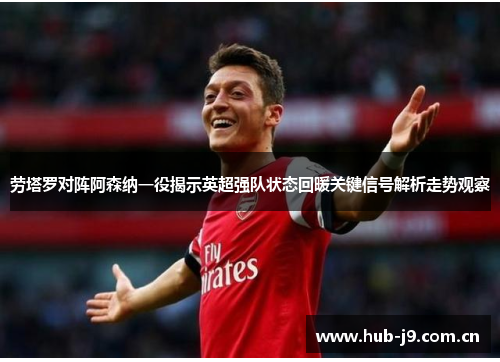 劳塔罗对阵阿森纳一役揭示英超强队状态回暖关键信号解析走势观察 劳塔罗对阵阿森纳一役揭示英超强队状态回暖关键信号解析走势观察